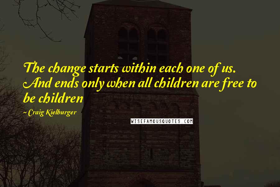 Craig Kielburger Quotes: The change starts within each one of us. And ends only when all children are free to be children