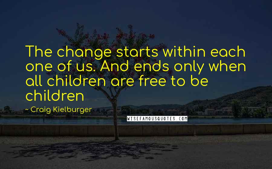 Craig Kielburger Quotes: The change starts within each one of us. And ends only when all children are free to be children