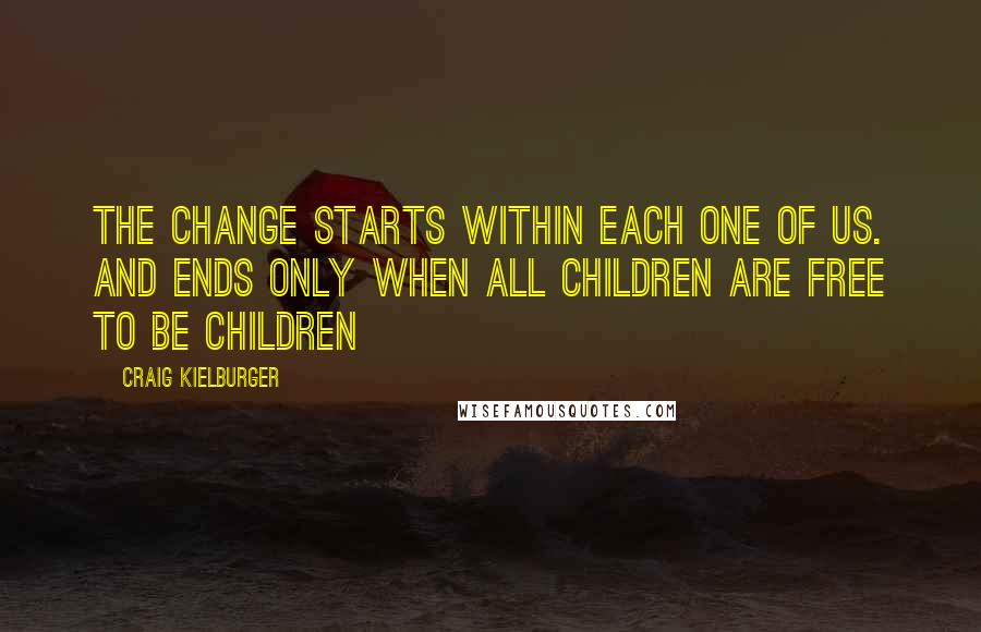 Craig Kielburger Quotes: The change starts within each one of us. And ends only when all children are free to be children