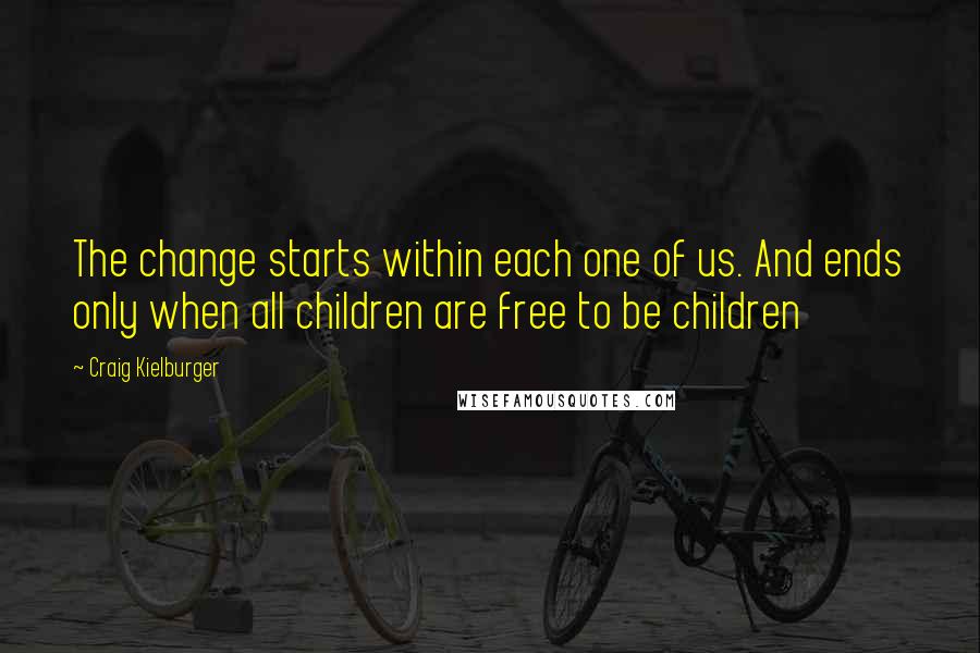 Craig Kielburger Quotes: The change starts within each one of us. And ends only when all children are free to be children