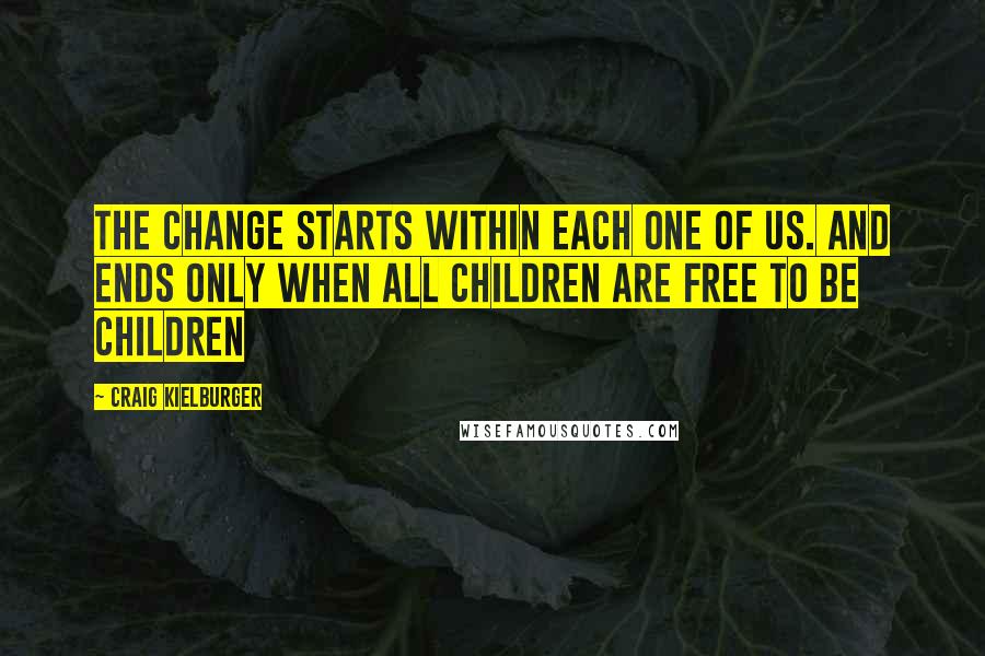 Craig Kielburger Quotes: The change starts within each one of us. And ends only when all children are free to be children