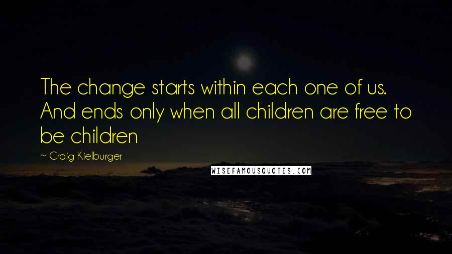 Craig Kielburger Quotes: The change starts within each one of us. And ends only when all children are free to be children