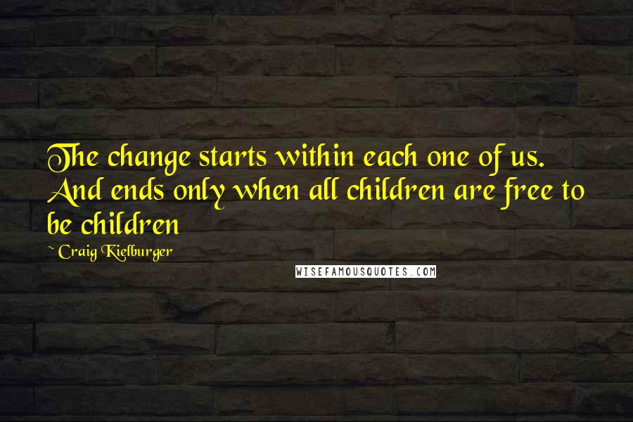 Craig Kielburger Quotes: The change starts within each one of us. And ends only when all children are free to be children