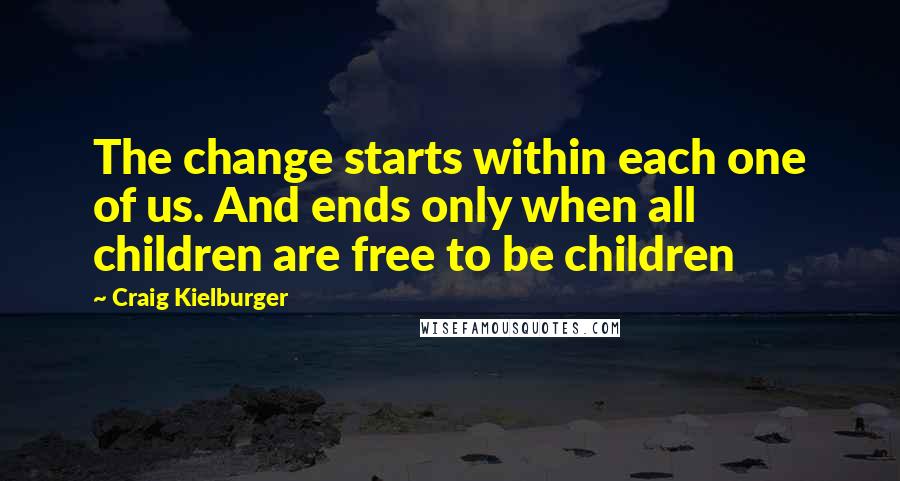 Craig Kielburger Quotes: The change starts within each one of us. And ends only when all children are free to be children