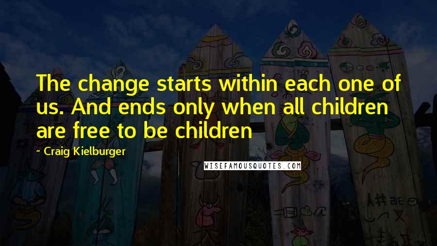Craig Kielburger Quotes: The change starts within each one of us. And ends only when all children are free to be children