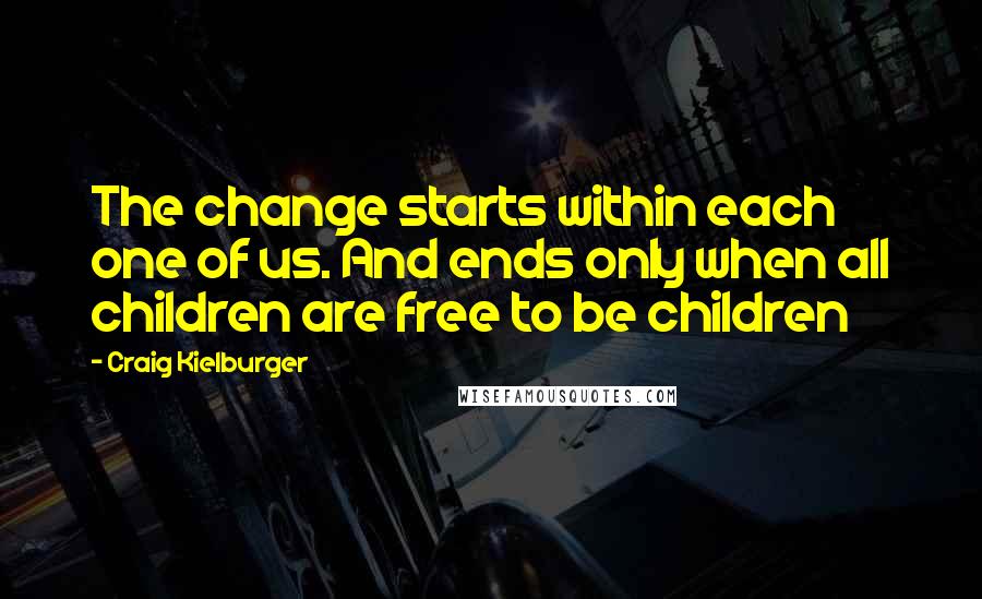 Craig Kielburger Quotes: The change starts within each one of us. And ends only when all children are free to be children