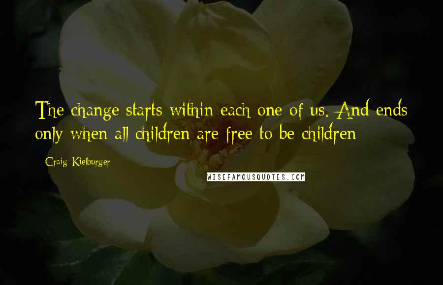 Craig Kielburger Quotes: The change starts within each one of us. And ends only when all children are free to be children