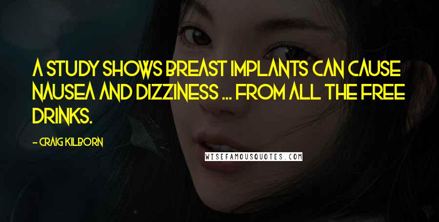 Craig Kilborn Quotes: A study shows breast implants can cause nausea and dizziness ... from all the free drinks.