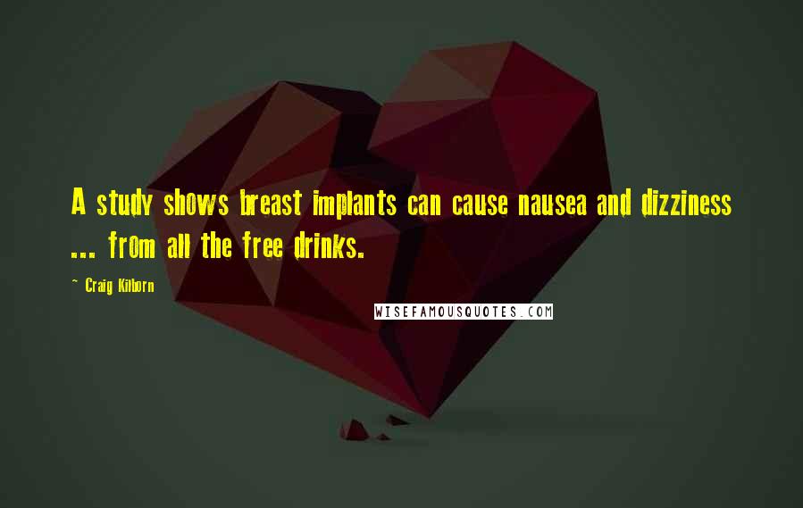 Craig Kilborn Quotes: A study shows breast implants can cause nausea and dizziness ... from all the free drinks.