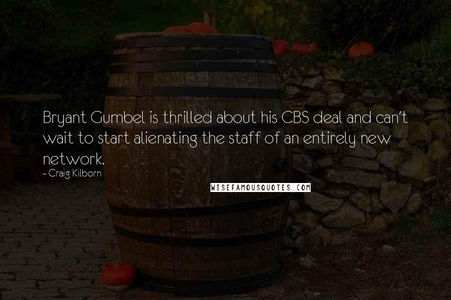 Craig Kilborn Quotes: Bryant Gumbel is thrilled about his CBS deal and can't wait to start alienating the staff of an entirely new network.