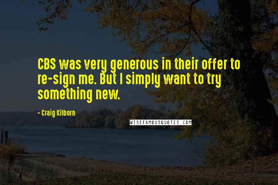 Craig Kilborn Quotes: CBS was very generous in their offer to re-sign me. But I simply want to try something new.