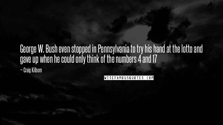 Craig Kilborn Quotes: George W. Bush even stopped in Pennsylvania to try his hand at the lotto and gave up when he could only think of the numbers 4 and 17