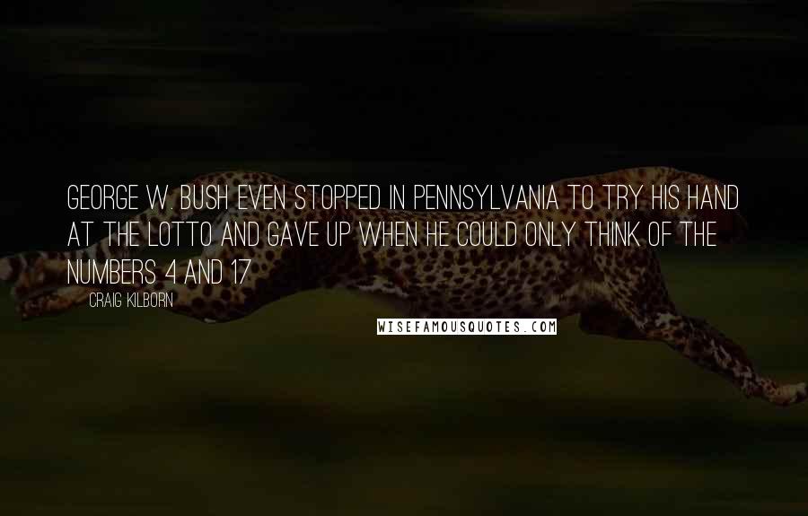 Craig Kilborn Quotes: George W. Bush even stopped in Pennsylvania to try his hand at the lotto and gave up when he could only think of the numbers 4 and 17