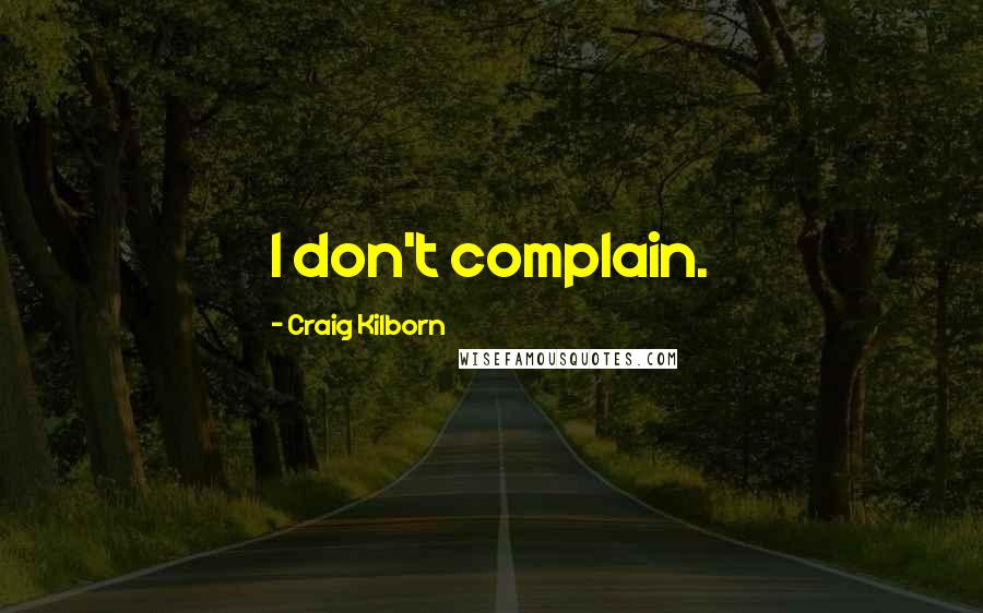 Craig Kilborn Quotes: I don't complain.