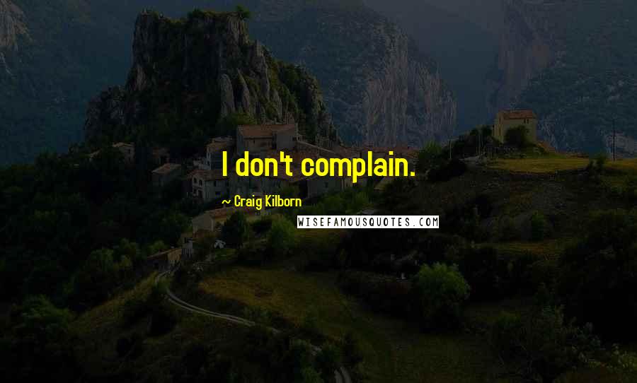 Craig Kilborn Quotes: I don't complain.