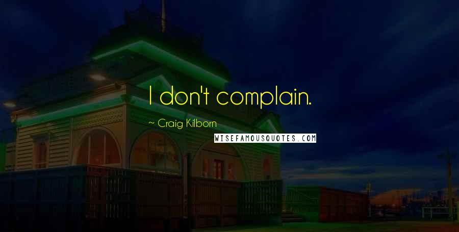 Craig Kilborn Quotes: I don't complain.