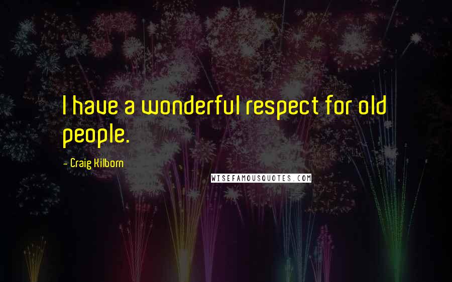 Craig Kilborn Quotes: I have a wonderful respect for old people.