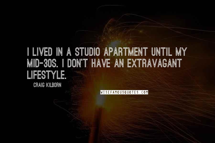 Craig Kilborn Quotes: I lived in a studio apartment until my mid-30s. I don't have an extravagant lifestyle.