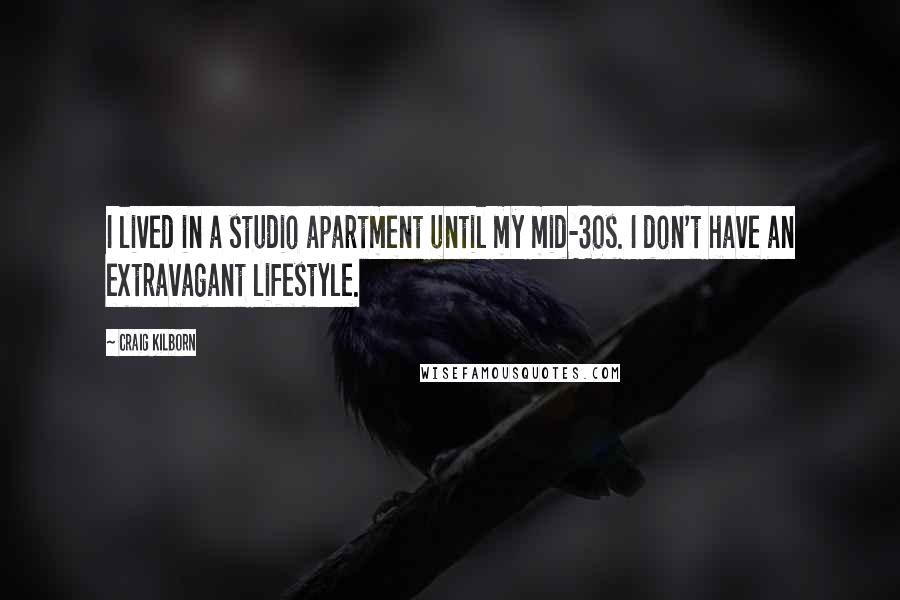 Craig Kilborn Quotes: I lived in a studio apartment until my mid-30s. I don't have an extravagant lifestyle.