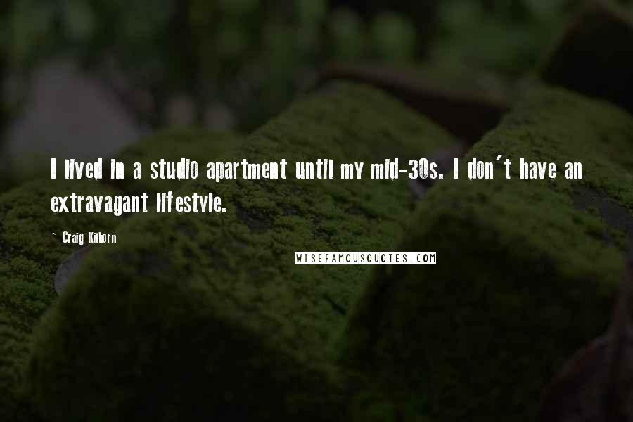 Craig Kilborn Quotes: I lived in a studio apartment until my mid-30s. I don't have an extravagant lifestyle.