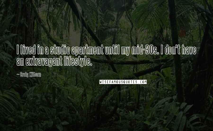 Craig Kilborn Quotes: I lived in a studio apartment until my mid-30s. I don't have an extravagant lifestyle.