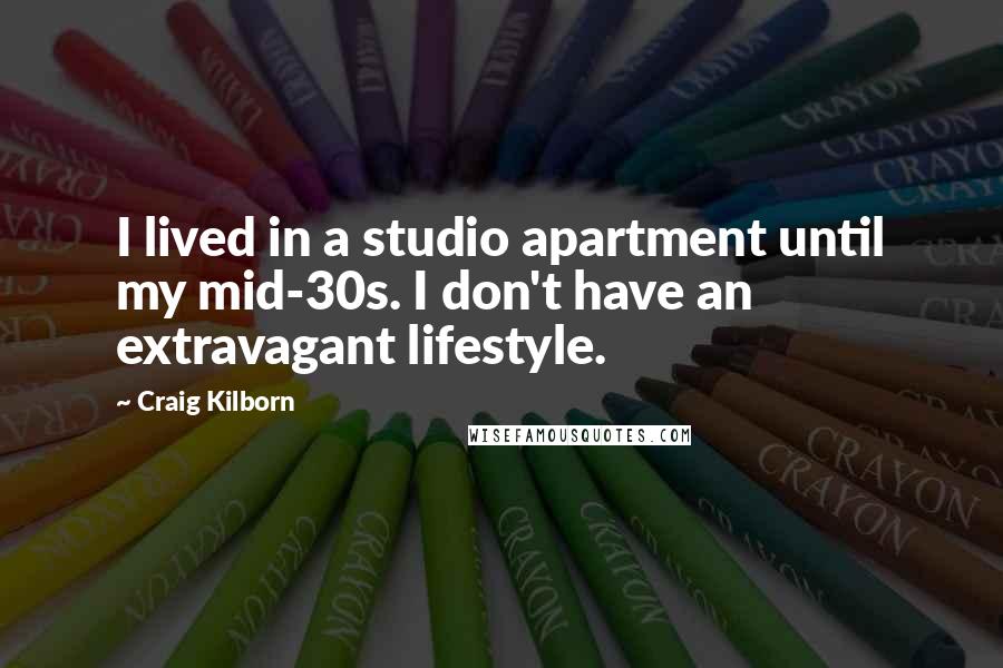 Craig Kilborn Quotes: I lived in a studio apartment until my mid-30s. I don't have an extravagant lifestyle.