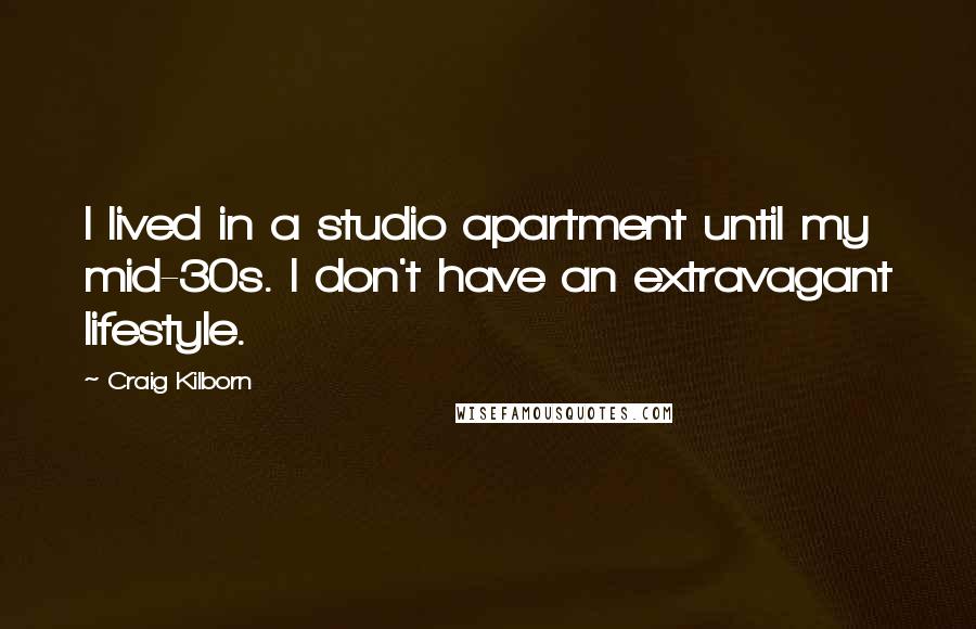 Craig Kilborn Quotes: I lived in a studio apartment until my mid-30s. I don't have an extravagant lifestyle.