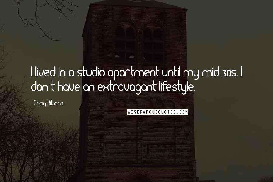 Craig Kilborn Quotes: I lived in a studio apartment until my mid-30s. I don't have an extravagant lifestyle.