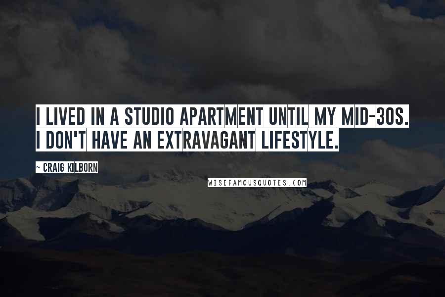 Craig Kilborn Quotes: I lived in a studio apartment until my mid-30s. I don't have an extravagant lifestyle.