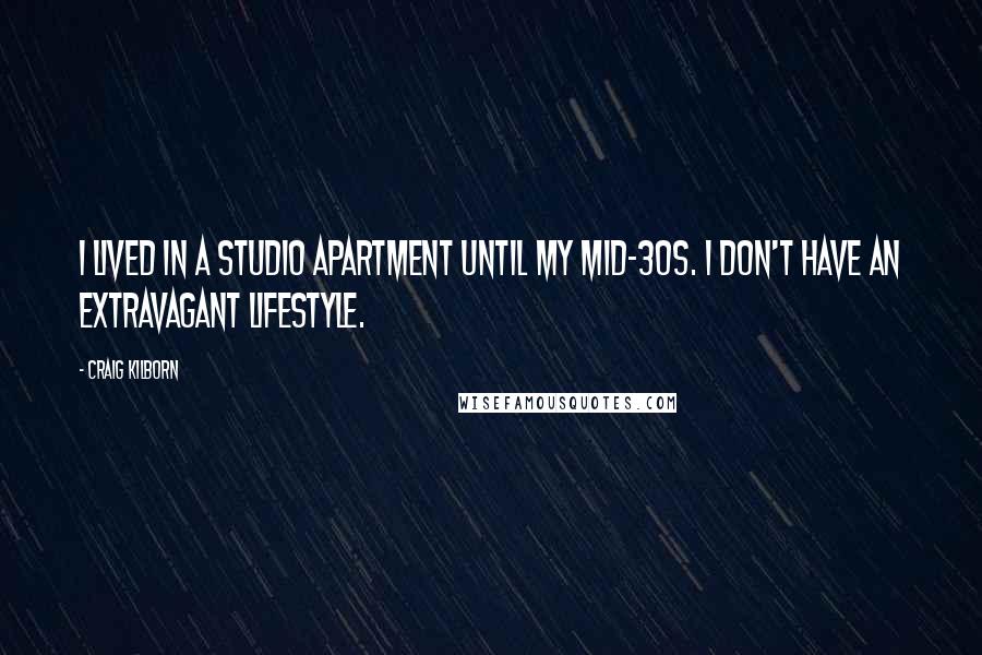 Craig Kilborn Quotes: I lived in a studio apartment until my mid-30s. I don't have an extravagant lifestyle.