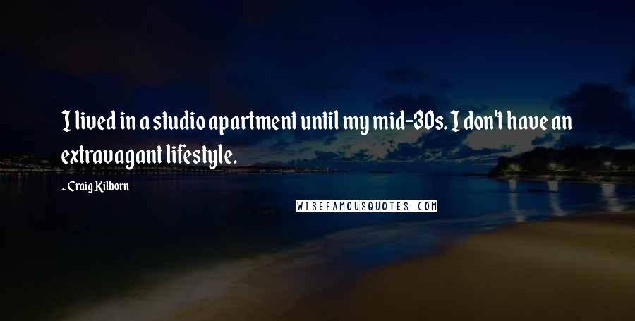 Craig Kilborn Quotes: I lived in a studio apartment until my mid-30s. I don't have an extravagant lifestyle.