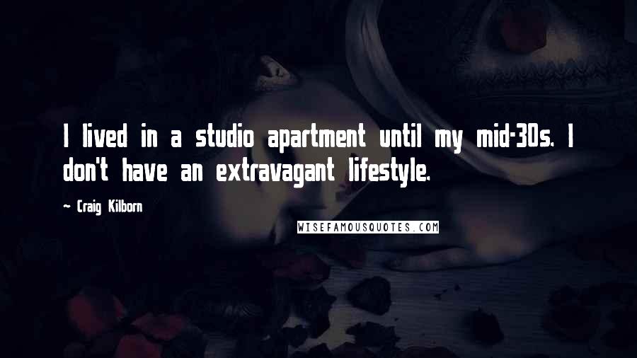 Craig Kilborn Quotes: I lived in a studio apartment until my mid-30s. I don't have an extravagant lifestyle.