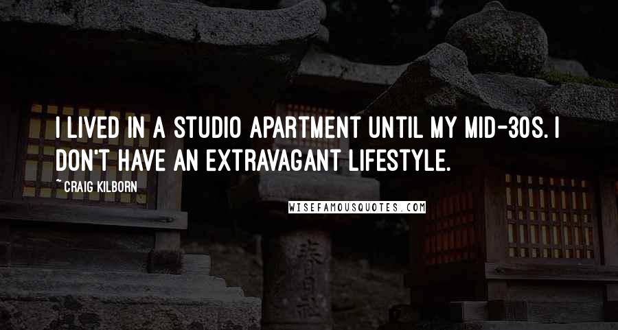 Craig Kilborn Quotes: I lived in a studio apartment until my mid-30s. I don't have an extravagant lifestyle.