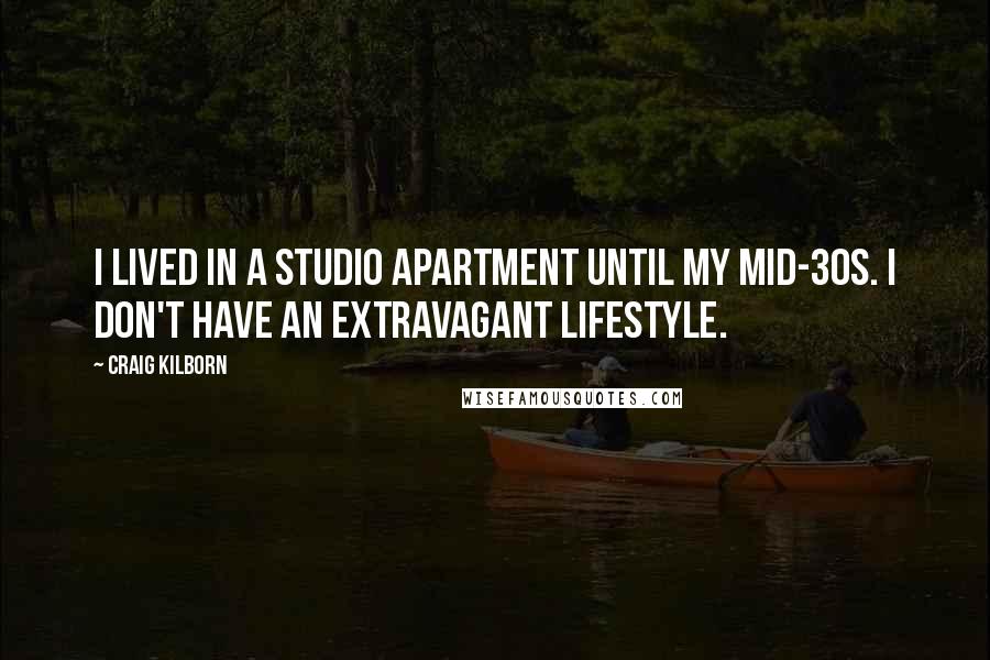 Craig Kilborn Quotes: I lived in a studio apartment until my mid-30s. I don't have an extravagant lifestyle.