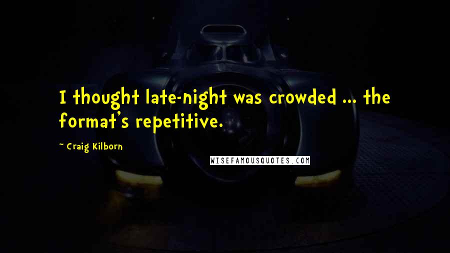 Craig Kilborn Quotes: I thought late-night was crowded ... the format's repetitive.