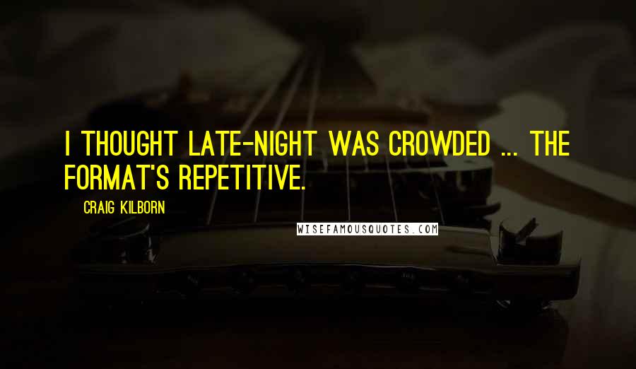 Craig Kilborn Quotes: I thought late-night was crowded ... the format's repetitive.