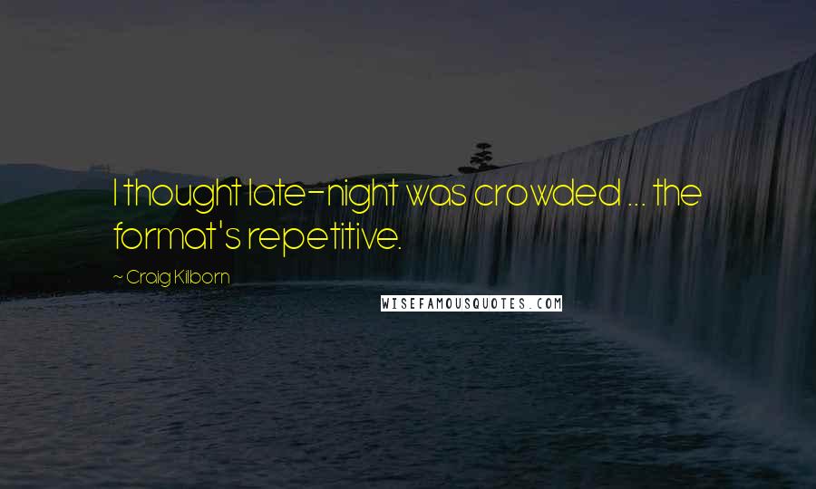 Craig Kilborn Quotes: I thought late-night was crowded ... the format's repetitive.