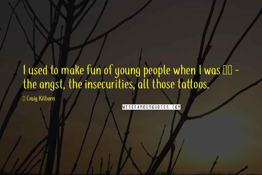 Craig Kilborn Quotes: I used to make fun of young people when I was 17 - the angst, the insecurities, all those tattoos.