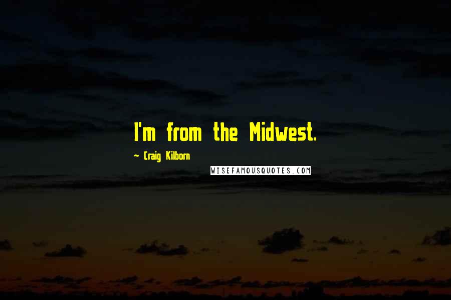 Craig Kilborn Quotes: I'm from the Midwest.