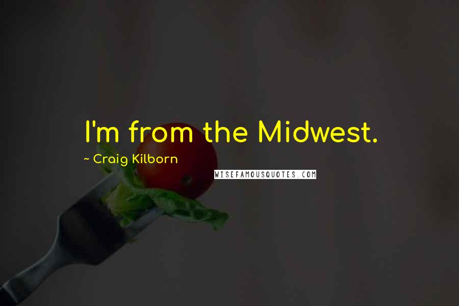 Craig Kilborn Quotes: I'm from the Midwest.