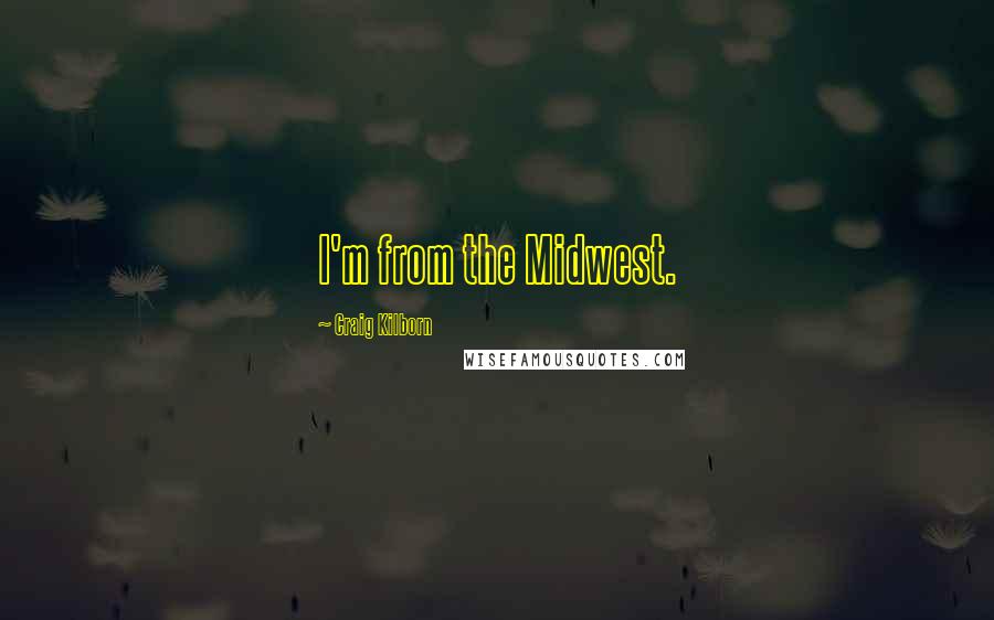 Craig Kilborn Quotes: I'm from the Midwest.