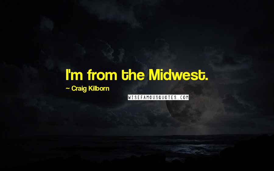 Craig Kilborn Quotes: I'm from the Midwest.