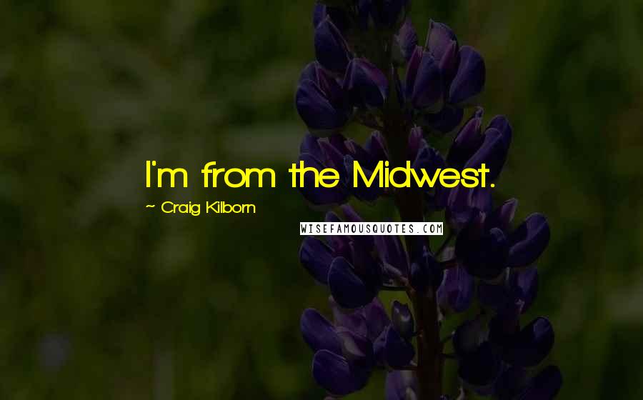 Craig Kilborn Quotes: I'm from the Midwest.