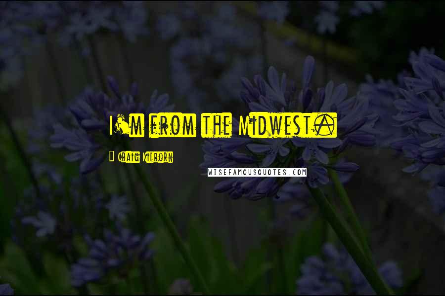 Craig Kilborn Quotes: I'm from the Midwest.