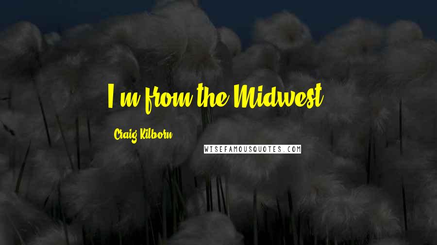 Craig Kilborn Quotes: I'm from the Midwest.
