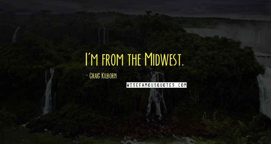 Craig Kilborn Quotes: I'm from the Midwest.