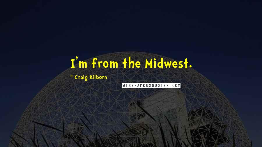 Craig Kilborn Quotes: I'm from the Midwest.