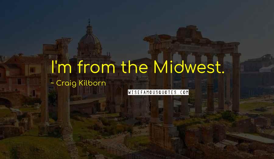 Craig Kilborn Quotes: I'm from the Midwest.