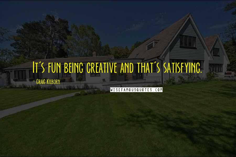 Craig Kilborn Quotes: It's fun being creative and that's satisfying.