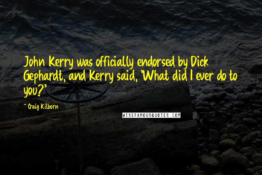 Craig Kilborn Quotes: John Kerry was officially endorsed by Dick Gephardt, and Kerry said, 'What did I ever do to you?'